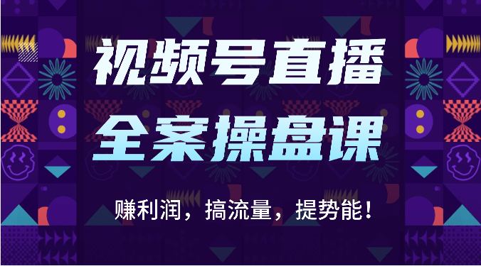 视频号直播全案操盘课:赚利润,搞流量,提势能!(16节课)-老段项目分享