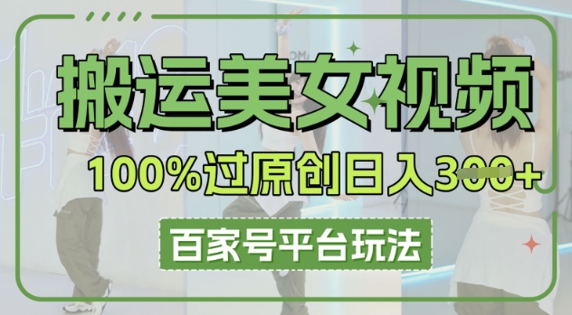 搬运美女视频100%过原创大揭秘,百家号平台玩法,轻松日入3张(可矩阵)-老段项目分享