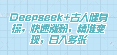 Deepseek+古人健身操，快速涨粉，精准变现，日入多张-老段项目分享