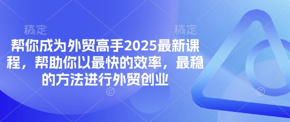 帮你成为外贸高手2025最新课程,帮助你以最快的效率,最稳的方法进行外贸创业-老段项目分享