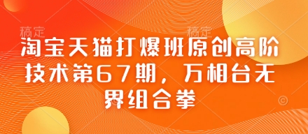 淘宝天猫打爆班原创高阶技术第67期,万相台无界组合拳-老段项目分享
