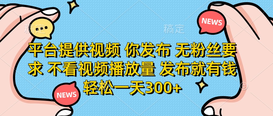 （14317期）平台提供视频 你发布 无粉丝要求 不看视频播放量 发布就有钱 轻松一天300+-老段项目分享