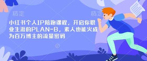 小红书个人IP陪跑课程,开启你职业生涯的PLAN-B,素人也能火成为百万博主的流量密码-老段项目分享