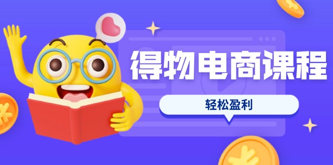 (14146期)得物电商课程合集,选品、优化、定价全攻略,7天SOP单品爆红,轻松盈利-老段项目分享