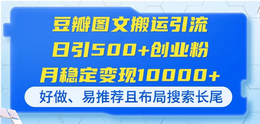 （14323期）豆瓣图文搬运引流，日引500+创业粉，月稳定变现10000+，好做、易推荐且...-老段项目分享