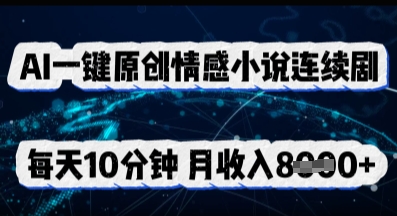 AI一键原创情感小说连续剧，多平台批量发布，每天10分钟，月收入8k-老段项目分享