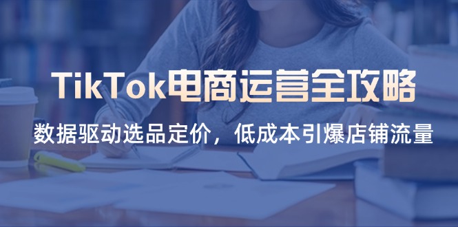 (14343期)TikTok电商运营全攻略,数据驱动选品定价,低成本引爆店铺流量-老段项目分享