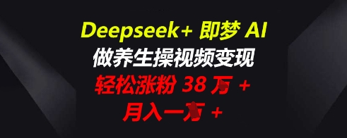 Deepseek+即梦AI，做养生操视频变现，轻松涨粉38W+，月入一W+-老段项目分享