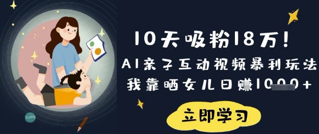 10天吸粉18W!AI亲子互动视频暴利玩法,我靠晒女儿日入数张-老段项目分享