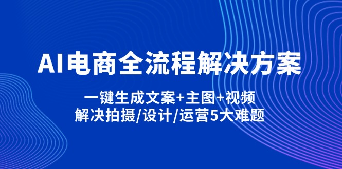 (14200期)AI电商全流程解决方案,一键生成文案+主图+视频,解决拍摄/设计/运营5大难题-老段项目分享