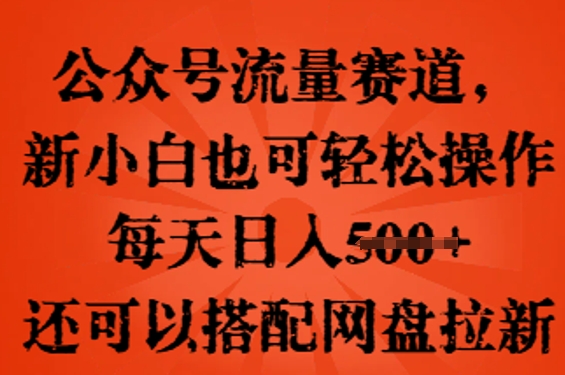 公众号流量赛道,新人小白也可轻松上手操作,每天日入100+,还可以搭配网盘拉新-老段项目分享