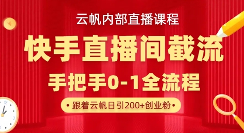云帆内部直播课·快手直播间截流玩法,日引100+创业粉-老段项目分享