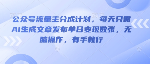 公众号流量主分成计划,每天只需Ai生成文章发布单日变现数张,无脑操作,有手就行-老段项目分享