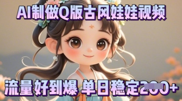 利用AI制做Q版古风娃娃视频，只需三步新手也能做出流量好到爆-老段项目分享