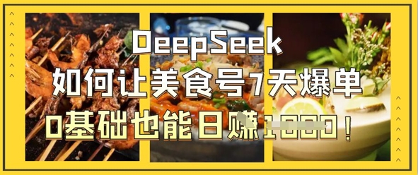 DeepSeek如何让美食号7天爆单,0基础也能日入1k-老段项目分享