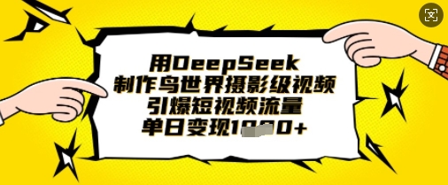 用DeepSeek制作鸟世界摄影级视频,引爆短视频流量,单日变现1k-老段项目分享