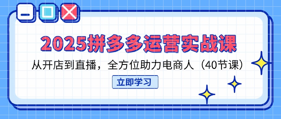 (14259期)2025拼多多运营实战课,从开店到直播,全方位助力电商人(40节课)-老段项目分享