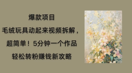 毛绒玩具动起来项目拆解,三四分钟一个作品,轻松转粉挣钱新玩法-老段项目分享