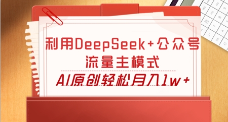 利用DeepSeek+公众号流量主模式,AI原创轻松月入1w+-老段项目分享