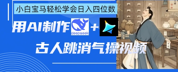 AI古人跳消气操视频制作,deepseek+即梦,小白宝马轻松学会日入四位数-老段项目分享