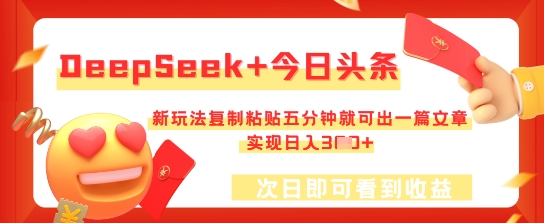 DeepSeek+今日头条，新玩法复制粘贴五分钟就可出一篇文章，实现日入3张-老段项目分享