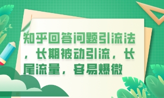 知乎回答问题引流法,长期被动引流,长尾流量,私域变现必学课程-老段项目分享