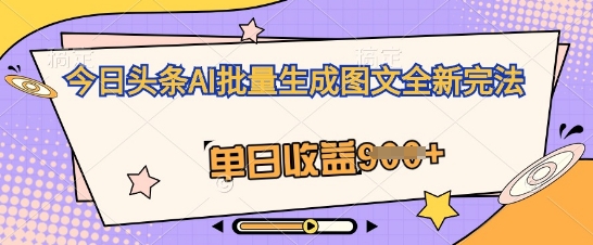 今日头条AI批量生成图文全新完法，单日收益几张-老段项目分享