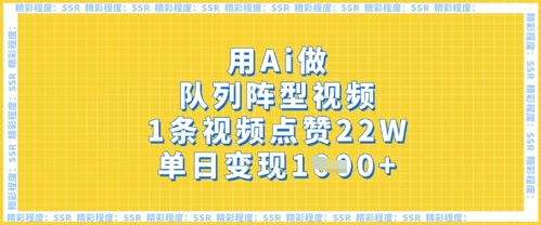 用Ai做队列阵型视频,1条视频点赞22W,单日变现多张-老段项目分享