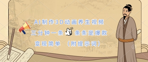 AI制作3D动画养生视频,三分钟一条,条条是爆款,变现简单(附提示词)-老段项目分享