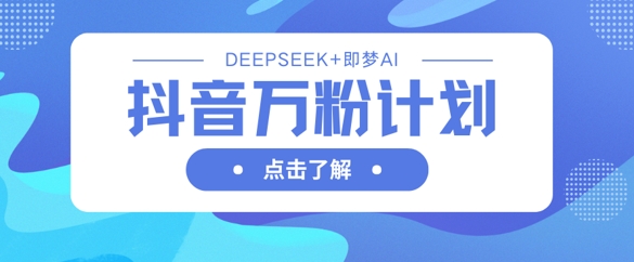 抖音万粉计划,利用DeepSeek+即梦AI生成视频,快速涨到万粉-老段项目分享