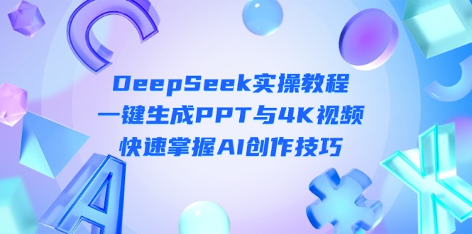(14300期)DeepSeek入门实操教程:一键生成PPT与4K视频,快速掌握AI创作技巧-老段项目分享
