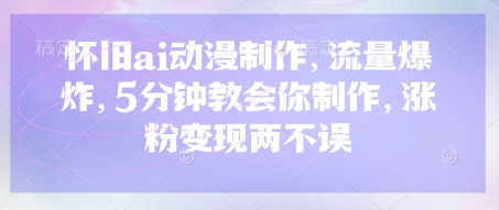 怀旧ai动漫制作,流量爆炸,5分钟教会你制作,涨粉变现两不误-老段项目分享