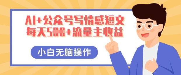 AI+公众号写情感短文,每天5张+流量主收益,多号矩阵无脑操作,小白轻松上手,保姆级教程-老段项目分享