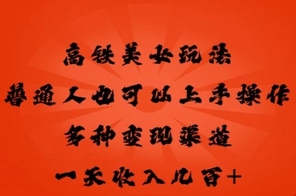 高铁美女玩法,普通人也可以轻松上手,多种渠道变现,一天几张-老段项目分享