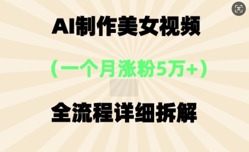 AI制作美⼥视频,⼀个⽉涨粉5万,全流程详细拆解-老段项目分享