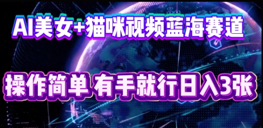 AI美女+猫咪视频蓝海赛道，操作简单，有手就行日入3张-老段项目分享