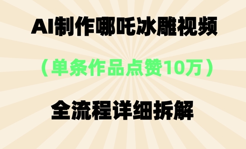 AI哪吒冰雕视频,单条视频点赞10W+,全流程详细拆解-老段项目分享