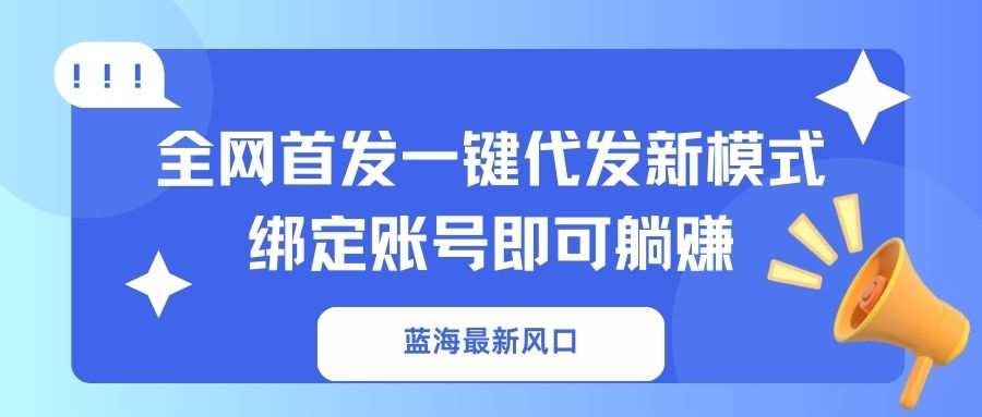 （14183期）蓝海最新风口，全网首发一键代发新模式！绑定账号即可躺赚-老段项目分享