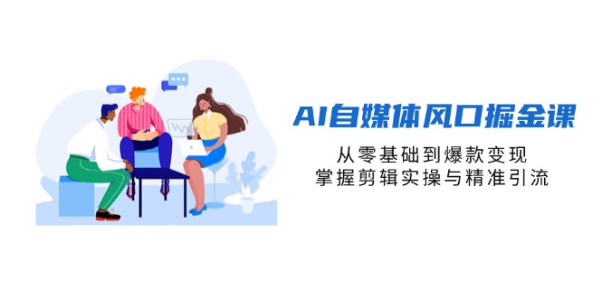 (14329期)AI自媒体风口掘金课,从零基础到爆款变现,掌握剪辑实操与精准引流-老段项目分享