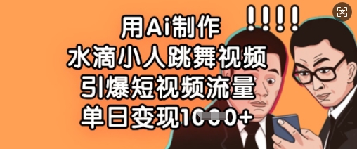 用Ai制作水滴小人跳舞视频,引爆短视频流量,单日变现数张-老段项目分享