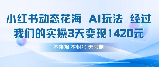 小红书动态花海AI玩法,我们实操3天变现1420-老段项目分享