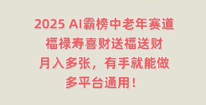 2025AI霸榜中老年赛道,福禄寿喜财送福送财,月入多张,有手就能做,多平台通用!-老段项目分享