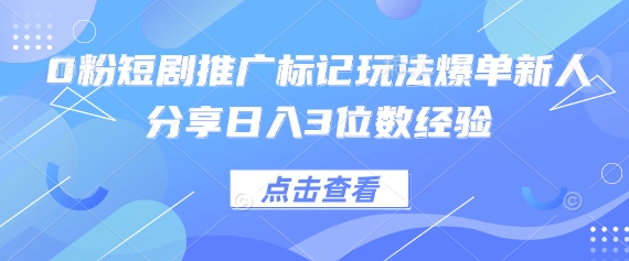 0粉短剧推广标记玩法爆单新人分享日入3位数经验-老段项目分享