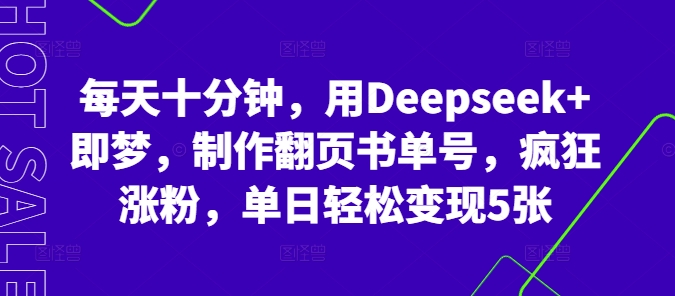 每天十分钟，用Deepseek+即梦，制作翻页书单号，疯狂涨粉，单日轻松变现5张-老段项目分享