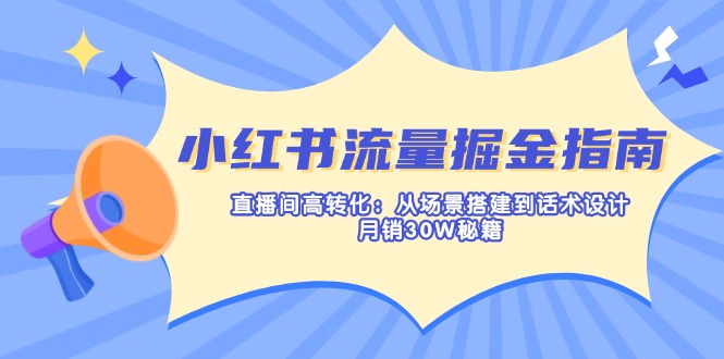 (14174期)小红书流量掘金指南:直播间高转化:从场景搭建到话术设计,月销30W秘籍-老段项目分享