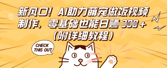新风口!AI助力萌宠做饭视频制作,零基础也能日入3张(附详细教程)-老段项目分享