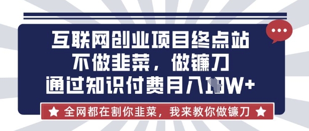 互联网创业尽头-不做韭菜,做镰刀,通过知识付费月入10个【揭秘】-老段项目分享