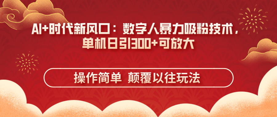 (14304期)AI+时代新风口:数字人暴力吸粉技术,单机日引300+可放大 操作简单 颠...-老段项目分享