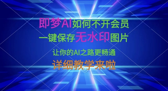 即梦AI如何不开会员,一键保存无水印图片,让你的AI之路更畅通,详细教学来啦-老段项目分享