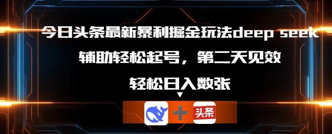 今日头条最新暴利掘金玩法deepseek,辅助轻松矩阵当天起号,第二天见收益,轻松日入数张-老段项目分享